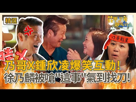 乃哥X鍾欣凌爆笑互動！徐乃麟出道40年遇鍾欣凌如臨大敵？被嗆聲「這事」氣到找刀！【#花甲少年趣旅行】精選特輯｜徐乃麟 鍾欣凌 鍾瑶 法比歐 石知田