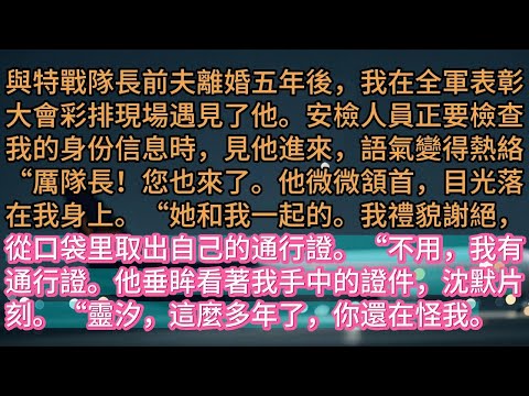 【完结】與特戰隊長前夫離婚五年後，我在全軍表彰大會彩排現場遇見了他。安檢人員正要檢查我的身份信息時，見他進來，語氣變得熱絡：“厲隊長！您也來了。他微微頷首，目光落在我身上。“她和我一起的。我禮貌謝絕，