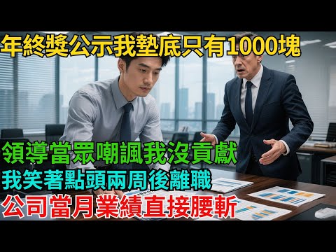 年終獎公示我墊底只有1000塊，領導當眾嘲諷我沒貢獻，我笑著點頭兩周後離職，公司當月業績直接腰斬！【非常物語】#職場故事#職場矛盾#職場人際關系#職場揭秘
