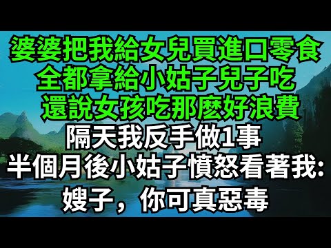 婆婆把我給女兒買的進口零食，全都拿給小姑子兒子吃，還說女孩吃那麽好浪費，隔天我反手做1事，半個月後小姑子一臉憤怒看著我:嫂子，你可真惡毒#完結故事#女频小说 #爽文#婆媳#家庭生活#小姑子 #故事分享