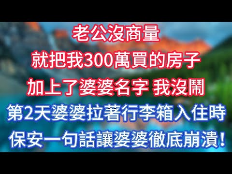 老公沒商量，就把我300萬買的房子，加上了婆婆名字，我沒鬧，第2天婆婆拉著行李箱入住時，保安一句話讓婆婆徹底崩潰！ #傾聽故事會 #情感故事 #老人频道 #老年健康 #為人處世 #老年生活 #深夜淺讀