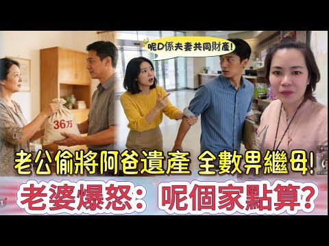 老公偷將阿爸遺產 全數畀繼母！老婆爆怒：呢個家點算？#情感 #廣東話 #情感故事 #分享 #婚姻 #諸事姐