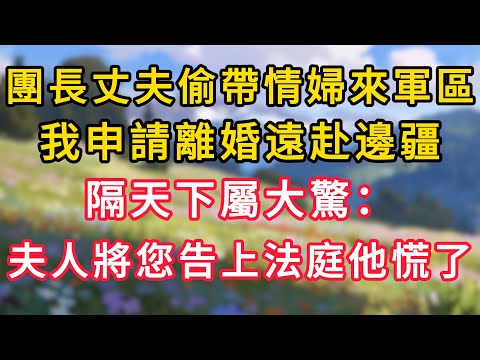 團長丈夫偷帶情婦來軍區，我申請離婚遠赴邊疆，隔天下屬大驚：夫人將您告上軍事法庭他慌了！#為人處世 #生活经验#深夜淺讀 #情感故事 #人間心理 #小说#正能量 #深夜淺讀