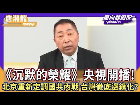 《沉默的榮耀》央視開播！北京重新定調國共內戰 唐湘龍：台灣徹底邊緣化【Yahoo TV】風向龍鳳配