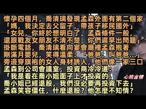 懷孕四個月，喬清璃發現孟森外面有第二個家「媽，我決定去父留子，帶孩子移民國外」掛斷電話，喬清璃看向宴會廳裡，孟森抱著剛滿月嬰兒，笑得溫柔：「爸爸，叫爸爸…」旁邊穿旗袍的女人，他們像一家三口