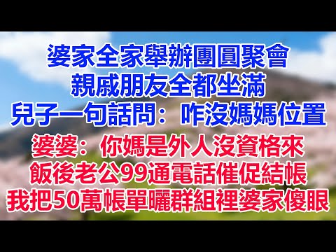 婆家全家舉辦團圓聚會，親戚朋友全都坐滿，兒子一句話問：咋沒媽媽位置？婆婆說：你媽是外人沒資格來參加，飯後老公99通電話催促結帳，我把50萬帳單曬群組裡婆家傻眼#為人處世#生活經驗#情感故事##情感