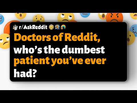 r/AskReddit | Doctors of Reddit, who’s the dumbest patient you’ve ever had?