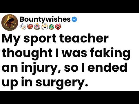 My sport teacher thought I was faking an injury, so I ended up in surgery.