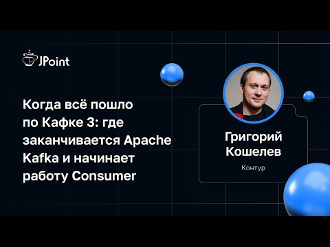 Григорий Кошелев — Когда всё пошло по Кафке 3: Apache Kafka и Consumer