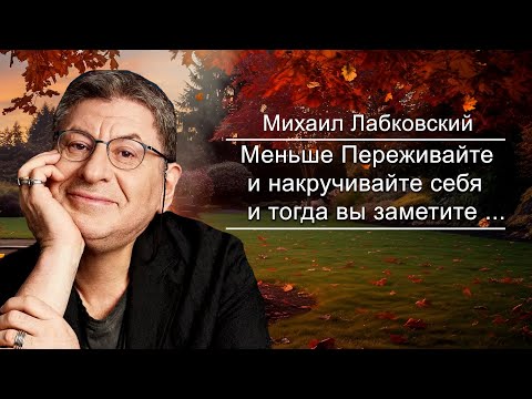 Меньше Расстраивайтесь по поводу Происходящего Вокруг Вас и тогда ... Михаил Лабковский