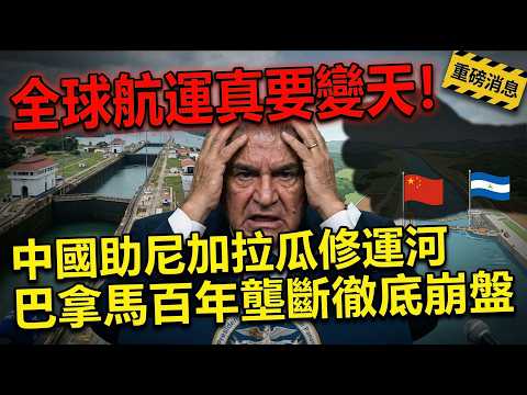 巴拿馬百年壟斷徹底崩盤 ，中國助尼加拉瓜修運河，全球航運真要變天！