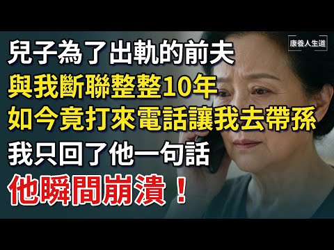 兒子為了出軌的前夫，與我斷聯整整10年，如今竟打來電話讓我去帶孫，我只回了他一句話，他瞬間崩潰！【康養人生道】 #康養人生道 #上了年紀該明白的事 #養老 #聰明老人 #長壽秘密 #延壽