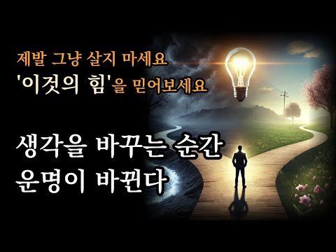 생각을 바꾸는 순간, 운명이 바뀐다 [제발 그냥 살지 마세요. '이것의 힘'을 믿어보세요]