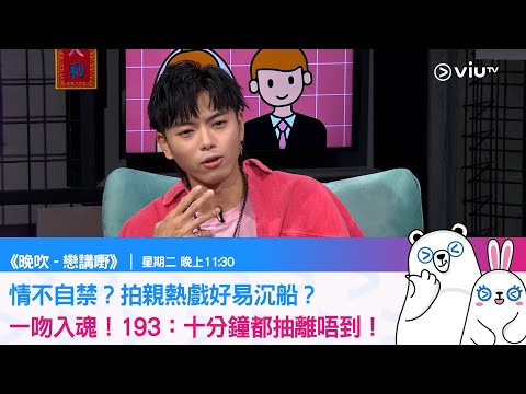 《戀講野》情不自禁？拍親熱戲好易沉船？ 一吻入魂！193：十分鐘都抽離唔到！