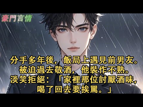 分手多年後，飯局上遇見前男友。被迫過去敬酒，他裝作不熟。淡笑拒絕：「家裡那位討厭酒味，喝了回去要挨罵。」#小說 #愛情 #故事