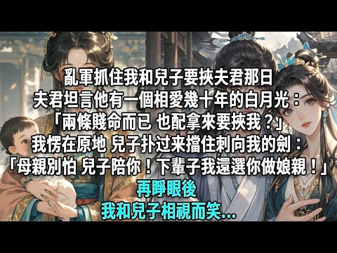 亂軍抓住我和兒子要挾夫君那日，夫君坦言他有一個相愛幾十年的白月光：「兩條賤命，也配拿來要挾我？」我愣在原地，兒子擋住刺向我的劍：「母親別怕，兒子陪著你！下輩子我還選你做娘親！」再睜眼，我和兒子相視而笑