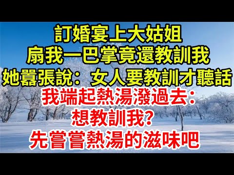 訂婚宴上男友姐姐，扇我一巴掌竟還教訓我，她囂張說：女人要教訓才聽話。我端起熱湯潑過去：想教訓我？先嘗嘗熱湯的滋味吧【檐下故事會】#完結故事#情感故事#爽文#婆媳關系#婆媳和解 #女频温情  #治愈小说