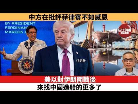 【時事評論】美以對伊朗開戰後,來找中國造船的更多了。中方在批評菲律賓不知感恩。26年04月22日