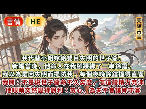 完結澀澀嬌妻甜爽文：我代替小姐嫁給雙目失明的世子爺。新婚當晚，他命人在我腳踝綁了一串鈴鐺。我以為他是因看不見而提防我，每個夜晚鈴鐺都撞得直響！我忍不住發問：不是說世子爺命不久矣麼，怎這般精力充沛？