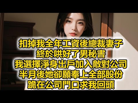扣掉我全年工資後總裁妻子，終於哄好了男秘書，我選擇淨身出戶加入敵對公司，半月後她卻願奉上全部股份，跪在公司門口求我回頭