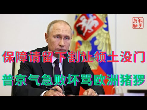 对乌保障请留下割让领土没门||普京气急败坏骂欧洲领导人是猪猡