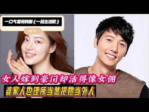 一口气看完韩剧《一起生活吧》女人嫁到豪门却活得像女佣，婆家人也理所当然把她当外人