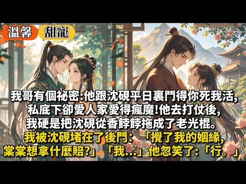 完結甜寵文：我哥有個祕密:他跟沈硯平日裏鬥得你死我活,私底下卻愛人家愛得瘋魔!他去打仗後我硬是把沈硯從香餑餑拖成了老光棍。我被沈硯堵在了後門：攪了我的姻緣,棠棠想拿什麼賠?「我...」他忽地笑了:行。