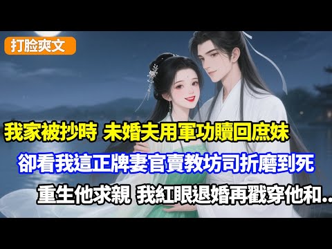 被抄家時，未婚夫用軍功贖回庶妹，卻把我這正牌妻官賣教坊司折磨到死，重生他求親，我紅眼退婚再戳穿他和...#小说
