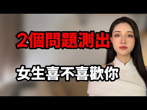 女生喜不喜歡你，2個問題就能測試出來！丨兩性丨情感丨戀愛