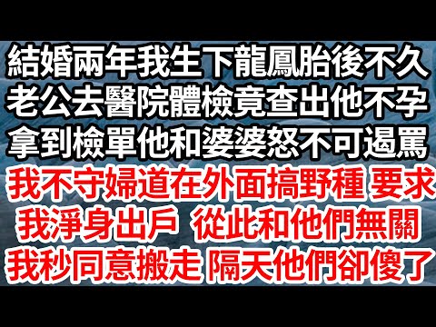 結婚兩年我生下龍鳳胎後不久，老公去醫院體檢竟查出他不孕，拿到檢單他和婆婆怒不可遏罵，我不守婦道在外面搞野種 要求，我淨身出戶從此和他們無關，我秒簽協議搬走 隔天一消息他們卻傻了【倫理】【都市】