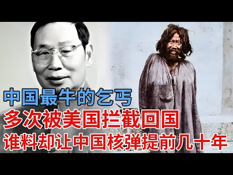 中国最牛的乞丐，多次被美国拦截回国，没想到一回国，竟让中国核武器提前几十年【解密】