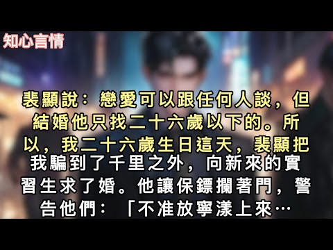 裴顯說：戀愛可以跟任何人談，但結婚他只找二十六歲以下的。所以，我二十六歲生日這天，裴顯把我騙到了千里之外，向新來的實習生求了婚。他讓保鏢攔著門…#一口氣看完 #故事 #言情 #追妻火葬場