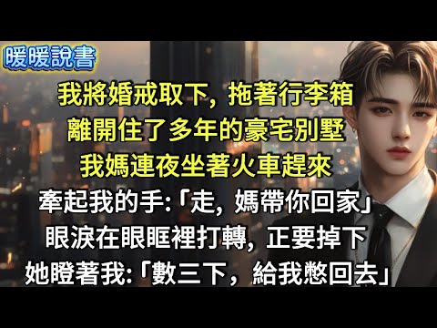 我將婚戒取下，拖著行李箱，離開住了多年的豪宅別墅。我媽連夜坐著火車趕來，牽起我的手：「走，媽帶你回家。」眼淚在眼眶裡打轉，正要掉下。她瞪我一眼：「數三下，給我憋回去。」