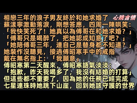 相戀三年的浪子男友終於和她求婚，蘇漾寧激動落淚，剛想答應「我快笑死了！傅哥只是喝醉把她認成知意」她裝作沒聽見，接過傅昭寒的戒指：「我願意」這些都不重要了，她任務完成，七星連珠時她跳下山崖，回到她的世界