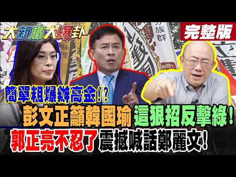 【#大新聞大爆卦 中】簡單粗爆辦高金?彭文正籲韓國瑜這狠招反擊綠!郭正亮不忍了震撼喊話鄭麗文! 王世堅挺高金綠炸鍋哭了?驚天地!1835萬人挺藍這法案了!完整版 @大新聞大爆卦HotNewsTalk​