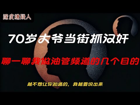 70岁大爷当街抓汉奸/聊一聊我做油管频道的几个目的