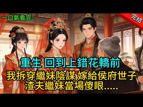 【完結爽文】重生回到上錯花轎前，我拆穿繼妹陰，嫁給侯府世子渣夫繼妹當場傻眼.....#一口氣看完 #完整版 #古代言情  #爽文#情感#小说 #原创