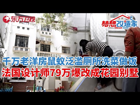 上海百年老洋房鼠蚁泛滥,厕所洗菜做饭,法国设计师79万爆改成花园别墅#梦想改造家 第十季 S10EP06