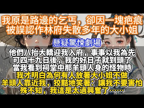 我原是路邊的乞丐，卻因一塊疤痕被誤認作林府失散多年的大小姐。他們八抬大轎迎我入府，美味珍饈、綾羅綢緞供著，事事以我為先。可四十九日後，我的好日子就到頭了。當我看到那怪物時，我明白為何有人放著大小姐不做