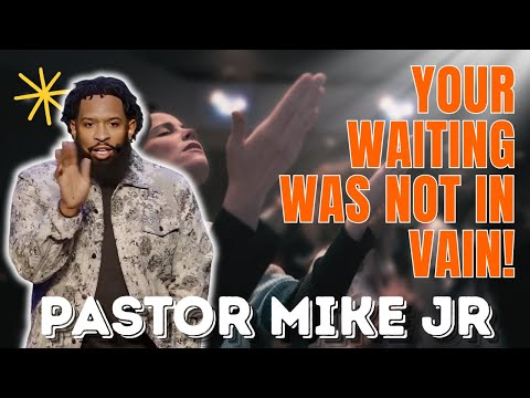 PASTOR MIKE JR - Your Waiting Was Not in Vain!