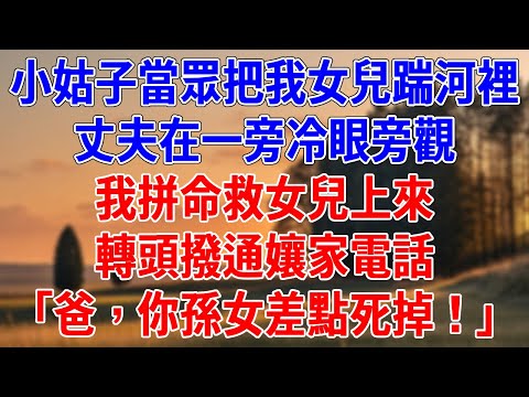 小姑子當眾把我女兒踹河裡,丈夫在一旁冷眼旁觀。我拼命救女兒上來,轉頭撥通孃家電話「爸,你孫女差點死掉!」#為人處世#經驗#情感故事#戀愛#情感#婚姻#人生感悟