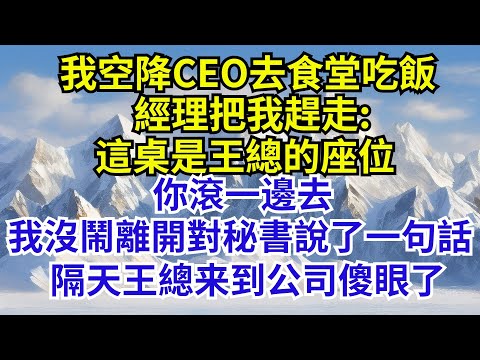我空降ceo:這桌是王總的座位，你滾一邊去，我沒鬧離開對秘書說了一句話，隔天王總來到公司傻眼了去食堂吃飯，經理把我趕走【格子間奇談】#故事分享 #故事頻道#故事 #情感故事 #一口气看完 #睡前故事