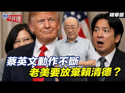 蔡英文動作不斷 老美要放棄賴清德?【大大平評理精華•郭正亮】
