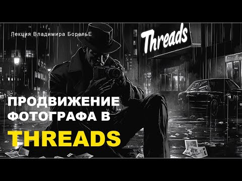 Продвижение фотографа в Threads | Лекция Владимира Борелье