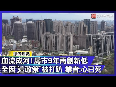 血流成河！房市9年再創新低 全因"這政策"被打趴 業者:心已死｜#寰宇財經新聞