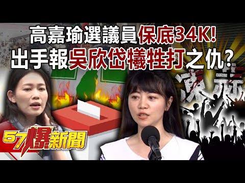高嘉瑜選議員保底「34K」！這回出手報當年吳欣岱犧牲打之仇？-黃暐瀚 羅旺哲 黃揚明 徐俊相《57爆新聞下集》2025.11.17