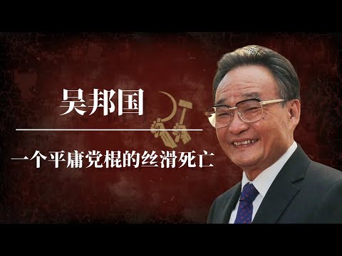 吴邦国：一个平庸党棍的丝滑死亡 | 狙击温家宝的政敌 | 习近平 |江泽民 |邓小平 |胡耀邦 |李鹏｜吴邦国五不搞｜吴邦国家族｜吴邦国背景｜吴邦国去世真相｜吴邦国儿子｜吴邦国死因｜中共秘闻｜中共黑料