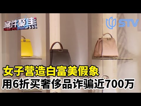 女子营造白富美假象，用6折买奢侈品诈骗近700万#案件聚焦 FULL