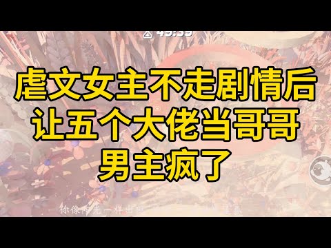 虐文女主不走剧情后，让五个大佬当哥哥，男主疯了 #一口气看完 #小说 #故事 #推文 #聽書 #有聲書 #小說 #故事 #一口氣看完 #爽文