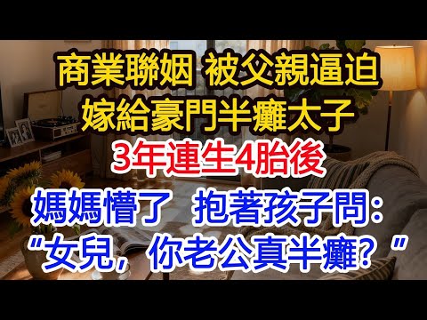 商業聯姻，被迫嫁給豪門半癱太子，3年連生4胎後，我媽懵了：“女兒，你老公真的是半癱？”#為人處世 #生活經驗 #小說 #戀愛 #情感 #婚姻